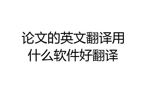 论文的英文翻译用什么软件好翻译