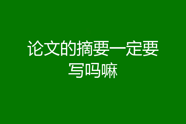 论文的摘要一定要写吗嘛