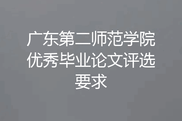 广东第二师范学院优秀毕业论文评选要求