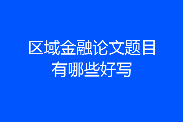 区域金融论文题目有哪些好写