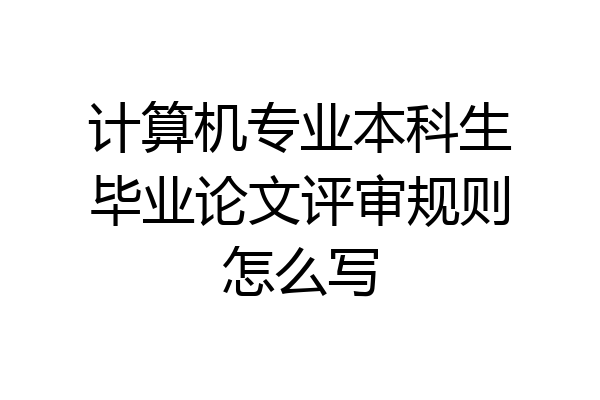 计算机专业本科生毕业论文评审规则怎么写