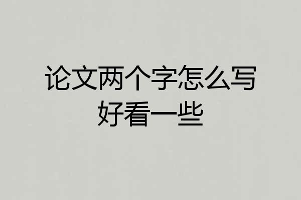 论文两个字怎么写好看一些