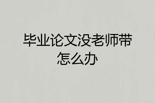 毕业论文没老师带怎么办