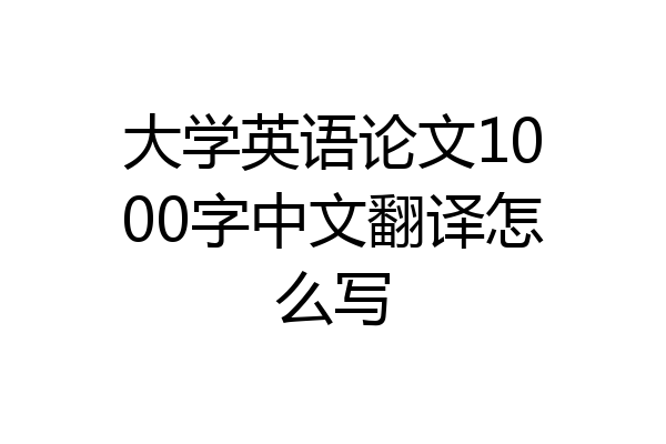 大学英语论文1000字中文翻译怎么写