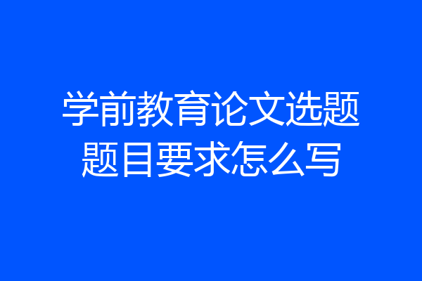 学前教育论文选题题目要求怎么写