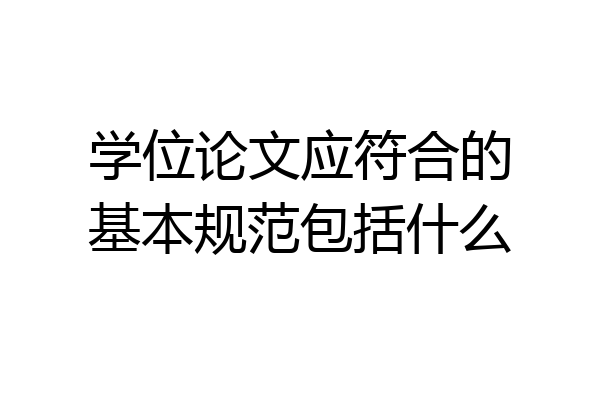 学位论文应符合的基本规范包括什么