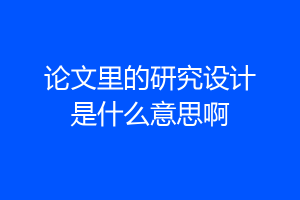 论文里的研究设计是什么意思啊