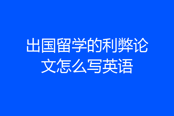 出国留学的利弊论文怎么写英语