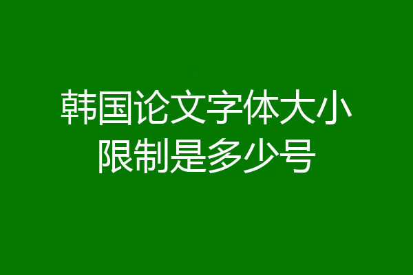 韩国论文字体大小限制是多少号