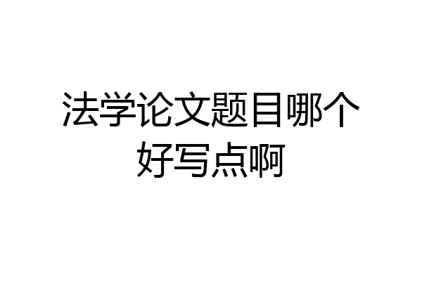 法学论文题目哪个好写点啊