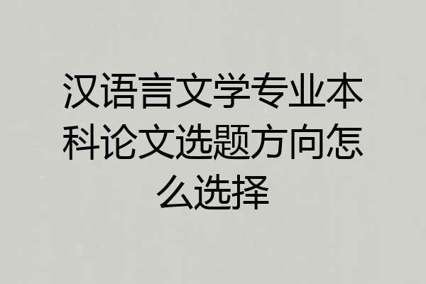 汉语言文学专业本科论文选题方向怎么选择