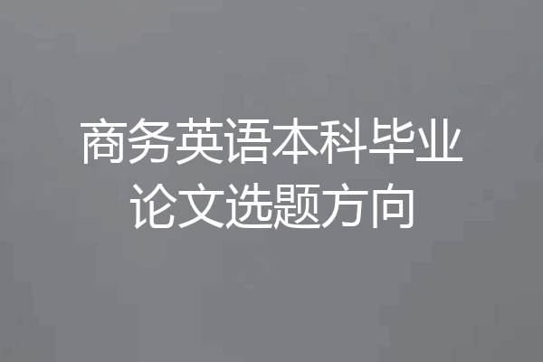 商务英语本科毕业论文选题方向