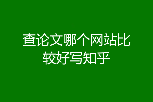 查论文哪个网站比较好写知乎