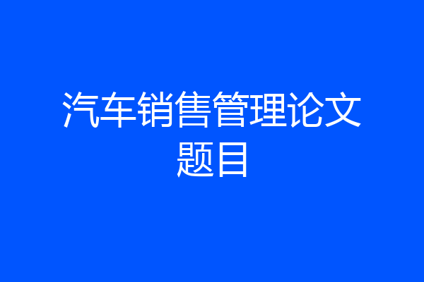 汽车销售管理论文题目