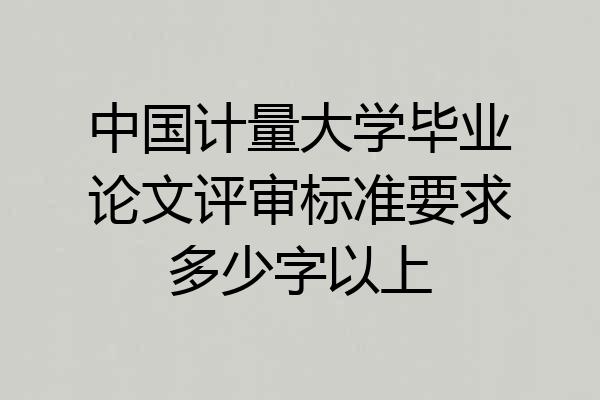 中国计量大学毕业论文评审标准要求多少字以上