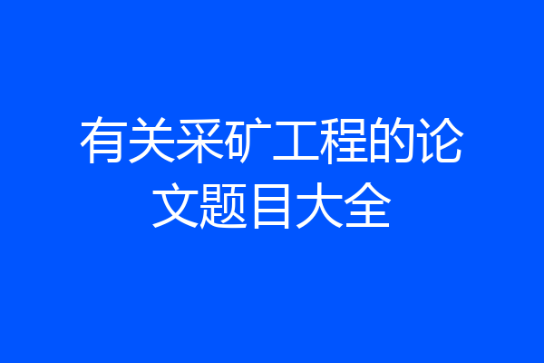 有关采矿工程的论文题目大全