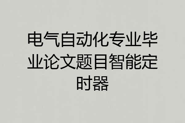 电气自动化专业毕业论文题目智能定时器