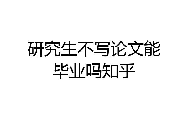 研究生不写论文能毕业吗知乎