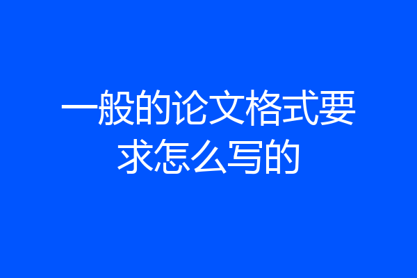 一般的论文格式要求怎么写的