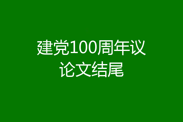 建党100周年议论文结尾