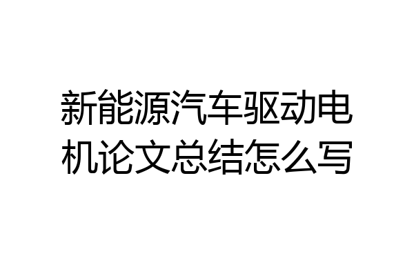 新能源汽车驱动电机论文总结怎么写