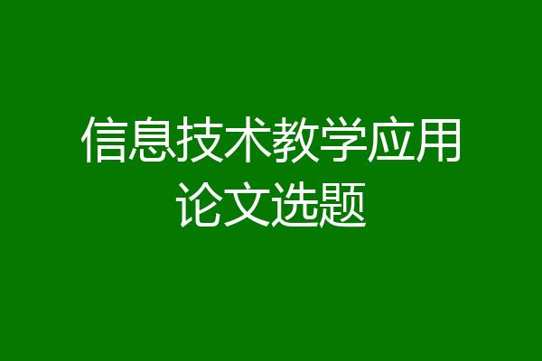 信息技术教学应用论文选题