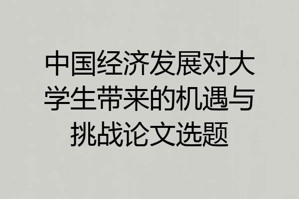 中国经济发展对大学生带来的机遇与挑战论文选题