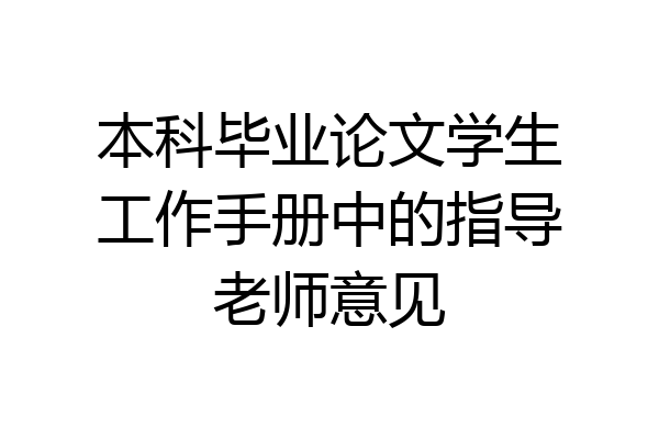 本科毕业论文学生工作手册中的指导老师意见