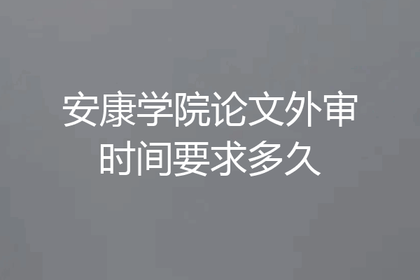 安康学院论文外审时间要求多久