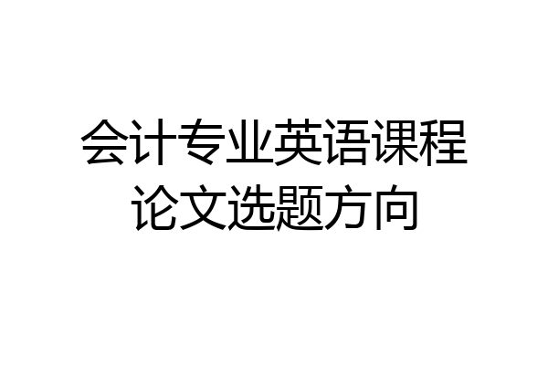 会计专业英语课程论文选题方向