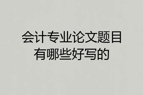 会计专业论文题目有哪些好写的