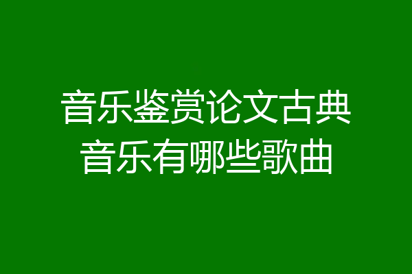 音乐鉴赏论文古典音乐有哪些歌曲