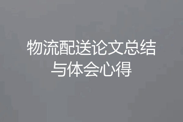 物流配送论文总结与体会心得