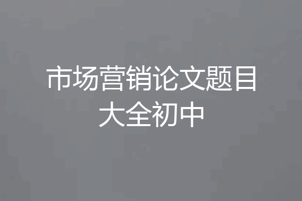 市场营销论文题目大全初中