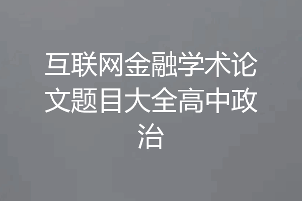 互联网金融学术论文题目大全高中政治