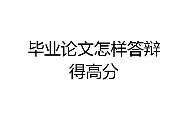 毕业论文怎样答辩得高分