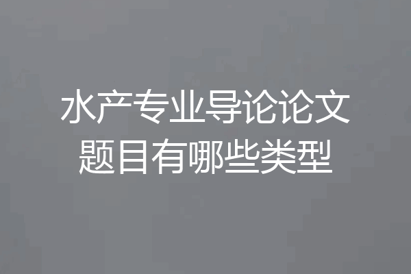 水产专业导论论文题目有哪些类型