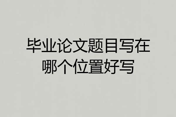 毕业论文题目写在哪个位置好写