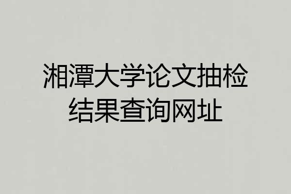 湘潭大学论文抽检结果查询网址