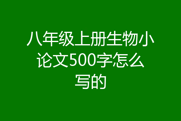 八年级上册生物小论文500字怎么写的