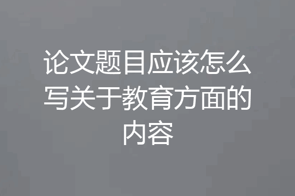 论文题目应该怎么写关于教育方面的内容