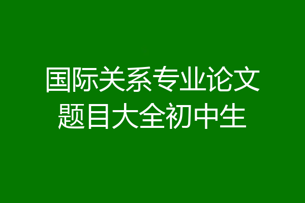 国际关系专业论文题目大全初中生