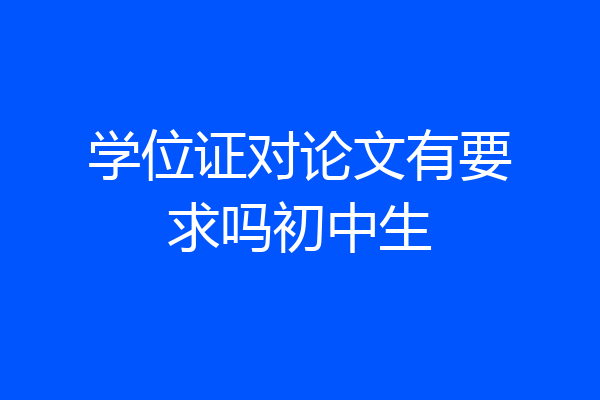 学位证对论文有要求吗初中生