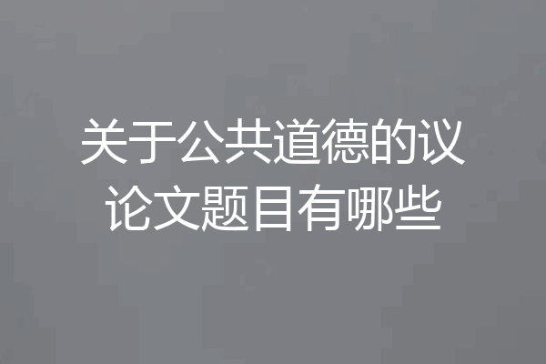 关于公共道德的议论文题目有哪些