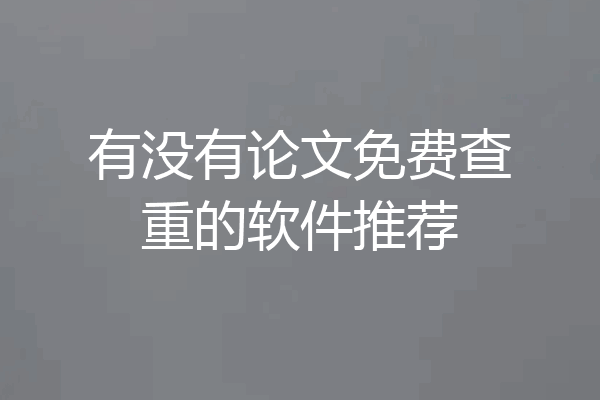 有没有论文免费查重的软件推荐