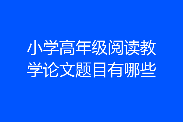 小学高年级阅读教学论文题目有哪些