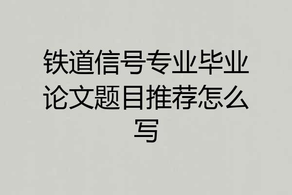 铁道信号专业毕业论文题目推荐怎么写