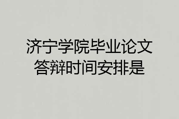 济宁学院毕业论文答辩时间安排是