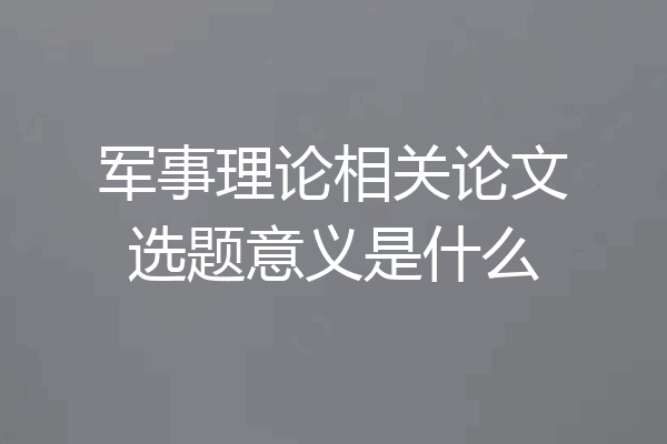 军事理论相关论文选题意义是什么