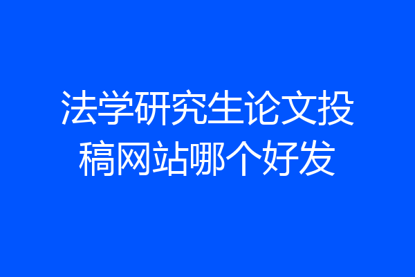 法学研究生论文投稿网站哪个好发